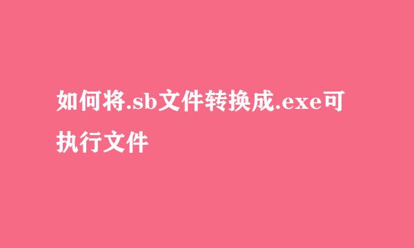 如何将.sb文件转换成.exe可执行文件