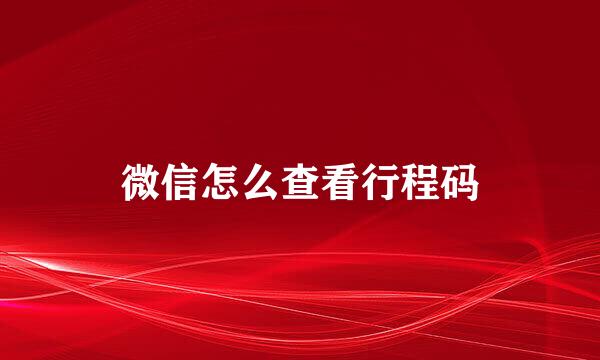 微信怎么查看行程码