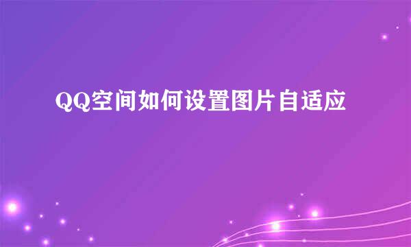 QQ空间如何设置图片自适应