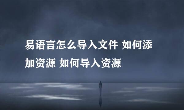 易语言怎么导入文件 如何添加资源 如何导入资源