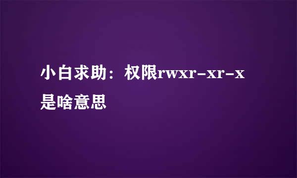 小白求助：权限rwxr-xr-x是啥意思