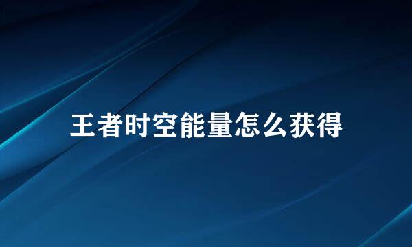 王者时空能量怎么获得
