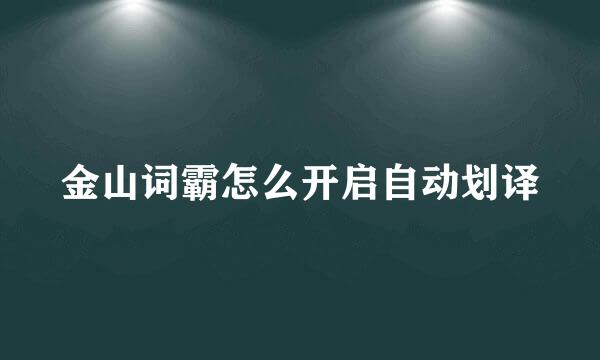 金山词霸怎么开启自动划译