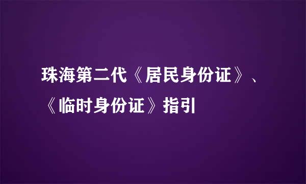 珠海第二代《居民身份证》、《临时身份证》指引