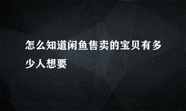 怎么知道闲鱼售卖的宝贝有多少人想要