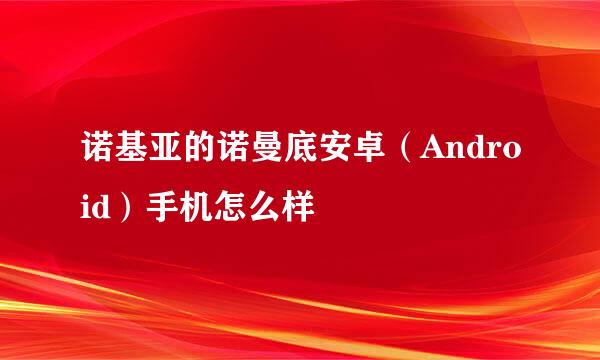 诺基亚的诺曼底安卓（Android）手机怎么样