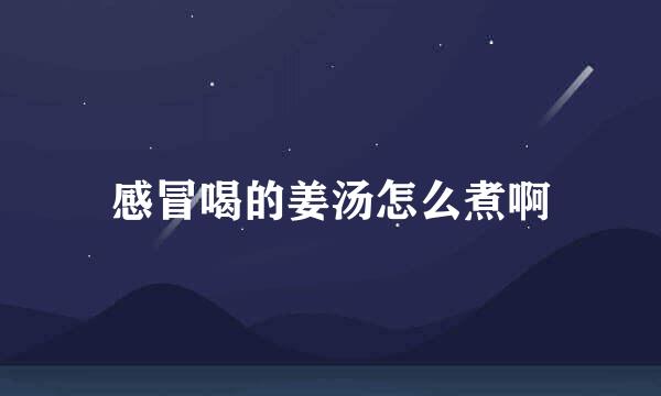 感冒喝的姜汤怎么煮啊