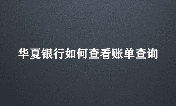 华夏银行如何查看账单查询