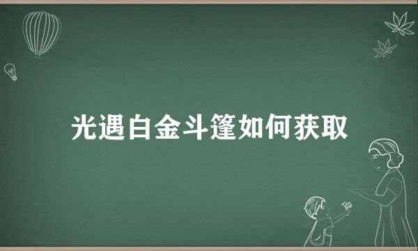 光遇白金斗篷如何获取