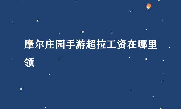摩尔庄园手游超拉工资在哪里领