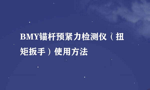 BMY锚杆预紧力检测仪（扭矩扳手）使用方法