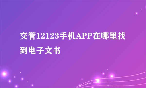 交管12123手机APP在哪里找到电子文书