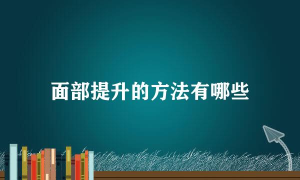 面部提升的方法有哪些