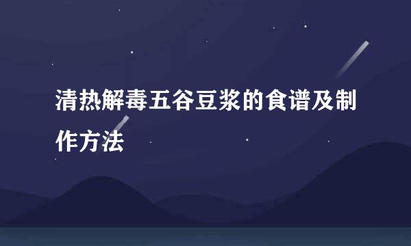 清热解毒五谷豆浆的食谱及制作方法