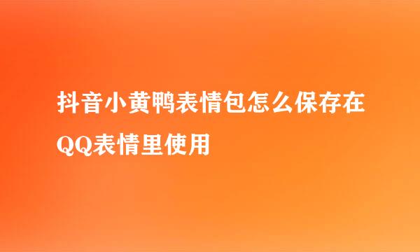 抖音小黄鸭表情包怎么保存在QQ表情里使用