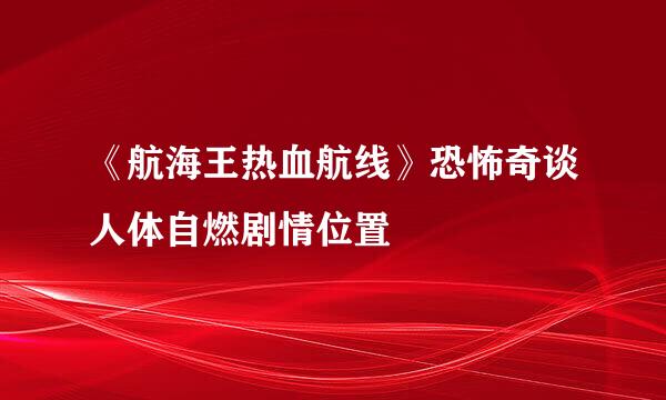 《航海王热血航线》恐怖奇谈人体自燃剧情位置