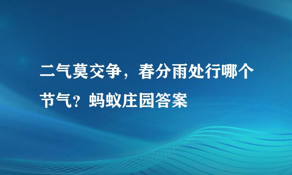 二气莫交争，春分雨处行哪个节气？蚂蚁庄园答案