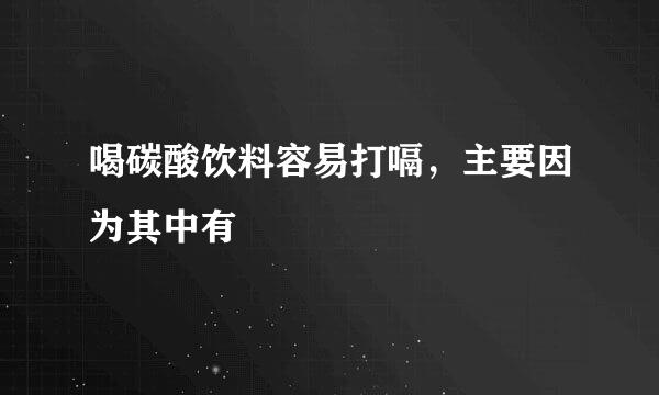 喝碳酸饮料容易打嗝，主要因为其中有
