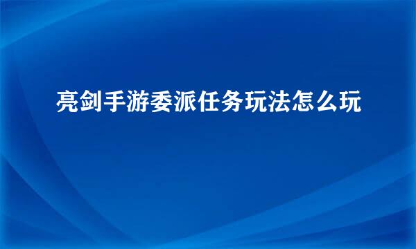 亮剑手游委派任务玩法怎么玩