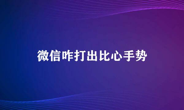 微信咋打出比心手势