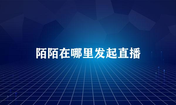 陌陌在哪里发起直播