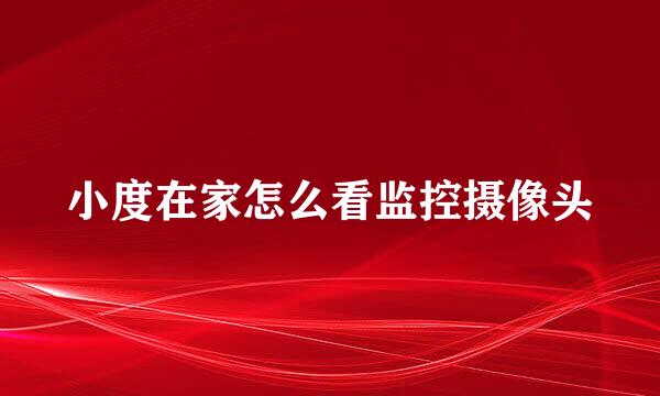 小度在家怎么看监控摄像头
