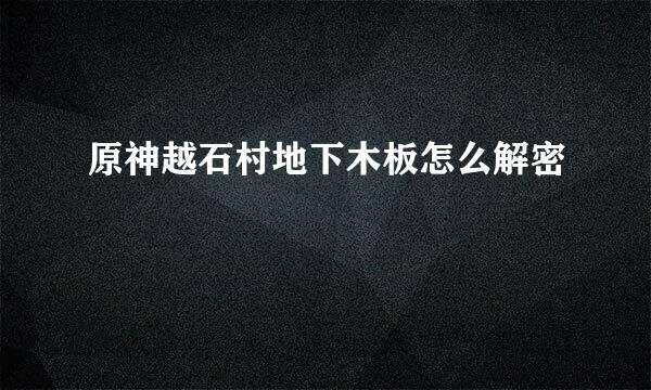 原神越石村地下木板怎么解密