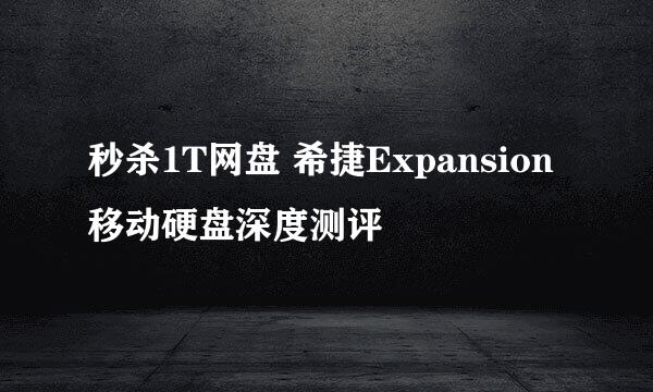 秒杀1T网盘 希捷Expansion移动硬盘深度测评