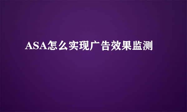 ASA怎么实现广告效果监测