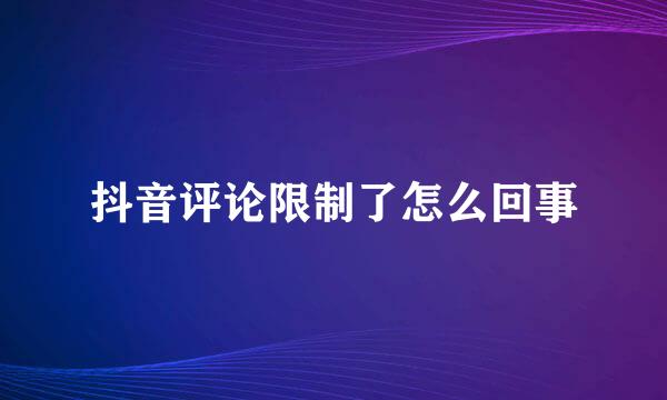 抖音评论限制了怎么回事