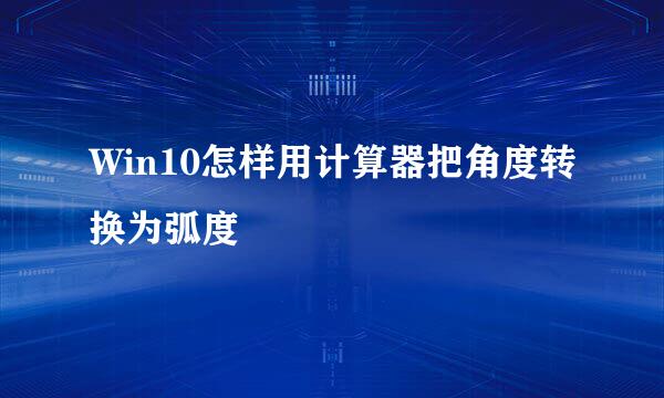 Win10怎样用计算器把角度转换为弧度