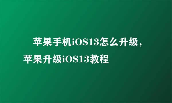 ​苹果手机iOS13怎么升级，苹果升级iOS13教程​