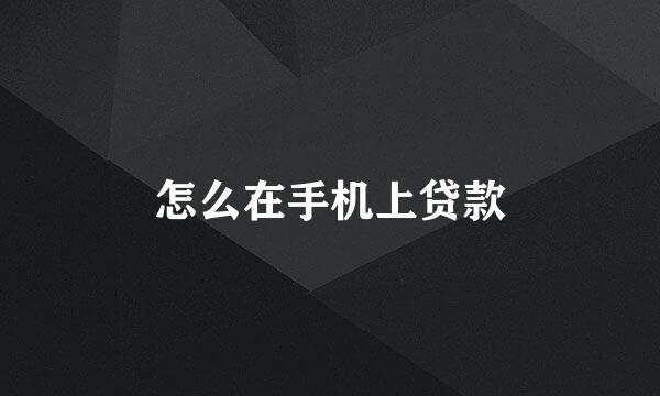 怎么在手机上贷款