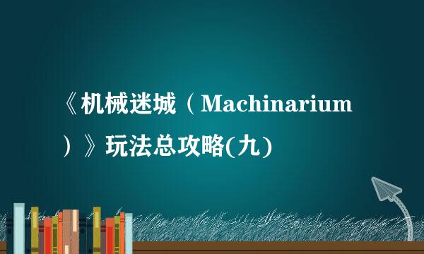 《机械迷城（Machinarium）》玩法总攻略(九)