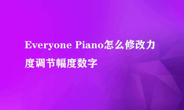 Everyone Piano怎么修改力度调节幅度数字