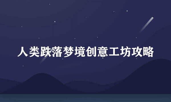 人类跌落梦境创意工坊攻略