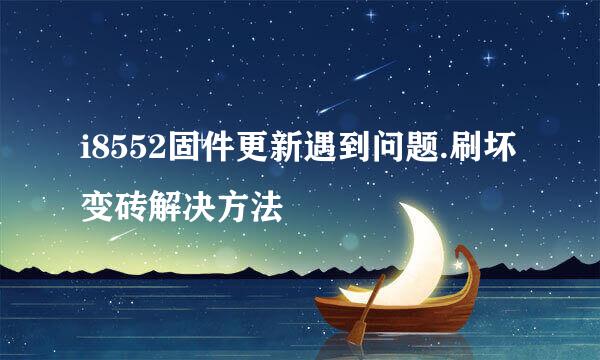 i8552固件更新遇到问题.刷坏变砖解决方法