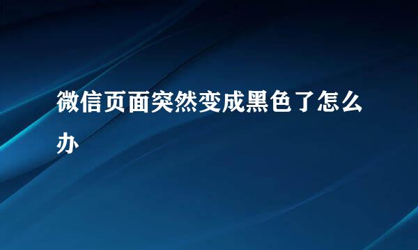 微信页面突然变成黑色了怎么办