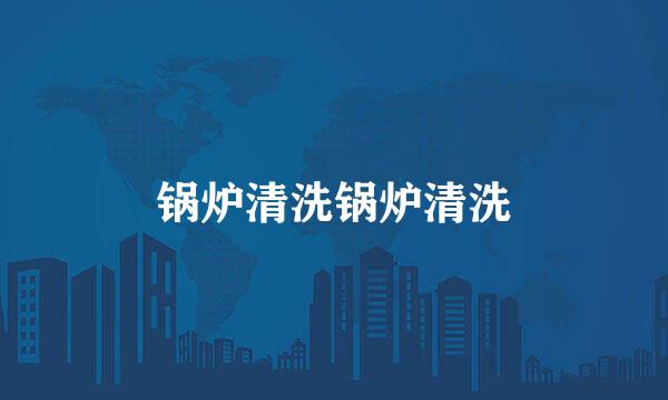 锅炉清洗锅炉清洗