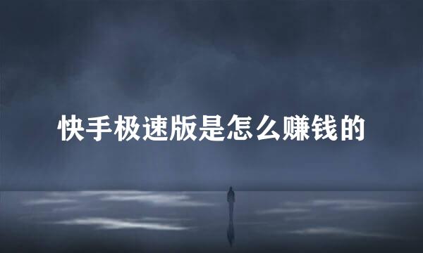 快手极速版是怎么赚钱的