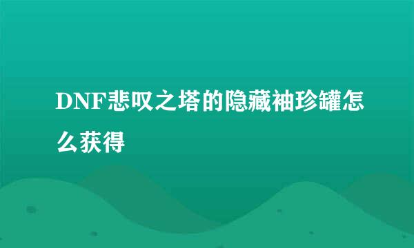 DNF悲叹之塔的隐藏袖珍罐怎么获得