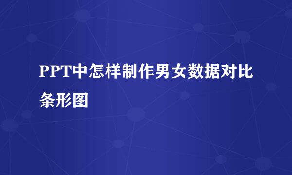 PPT中怎样制作男女数据对比条形图