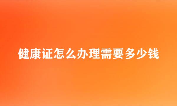 健康证怎么办理需要多少钱