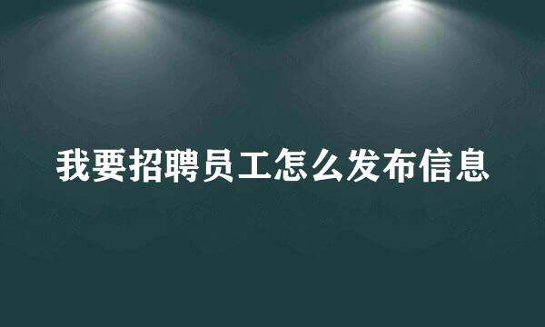 我要招聘员工怎么发布信息