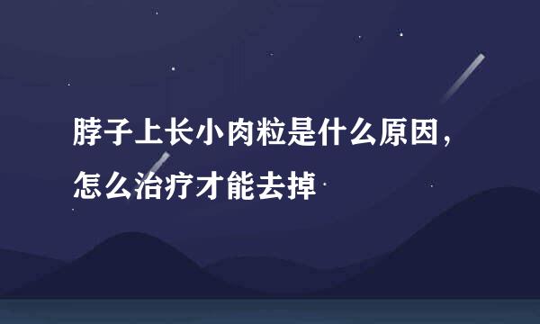 脖子上长小肉粒是什么原因，怎么治疗才能去掉