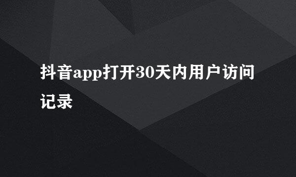 抖音app打开30天内用户访问记录