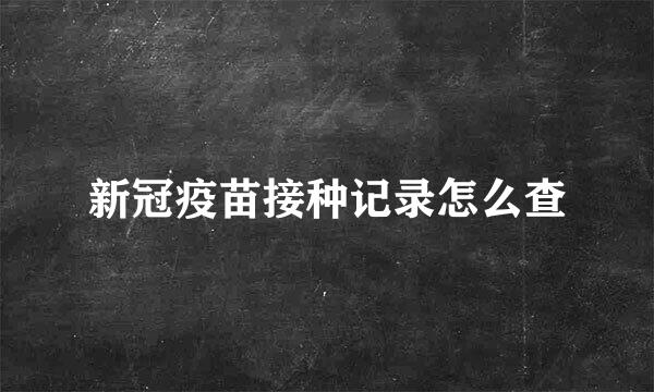 新冠疫苗接种记录怎么查