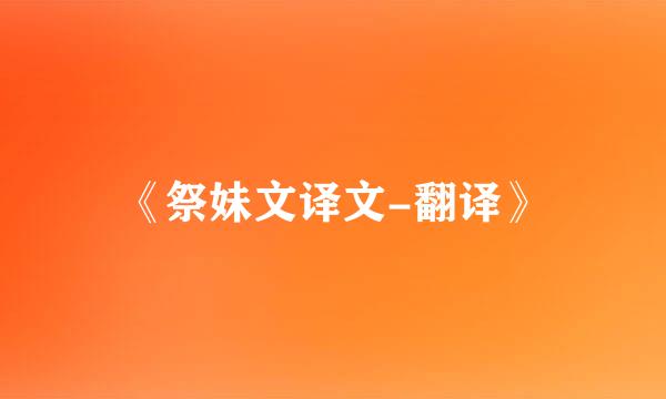 《祭妹文译文-翻译》