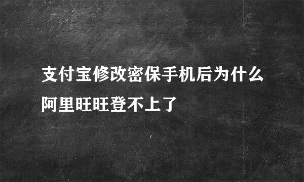 支付宝修改密保手机后为什么阿里旺旺登不上了
