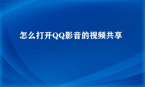 怎么打开QQ影音的视频共享